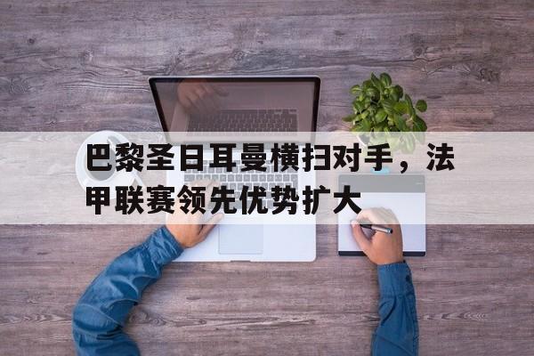 乐动体育-巴黎圣日耳曼法甲几连冠了